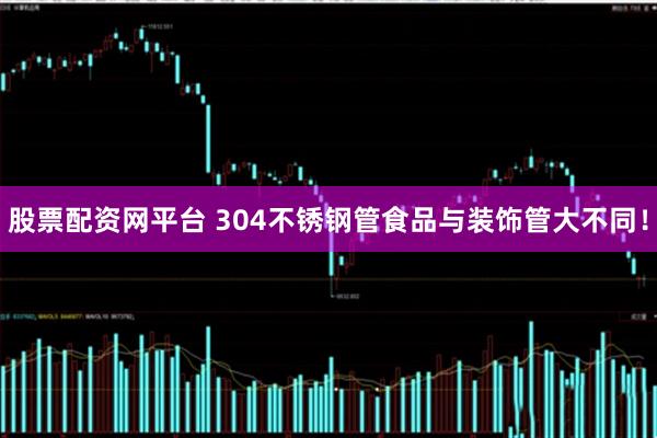 股票配资网平台 304不锈钢管食品与装饰管大不同！
