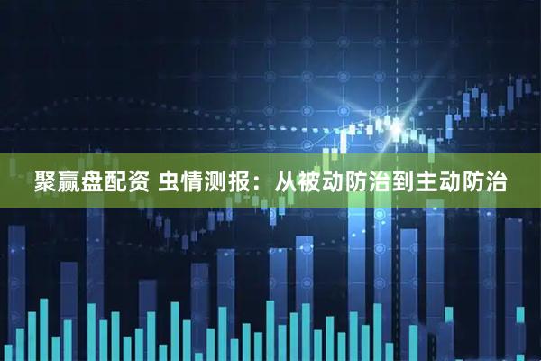 聚赢盘配资 虫情测报：从被动防治到主动防治
