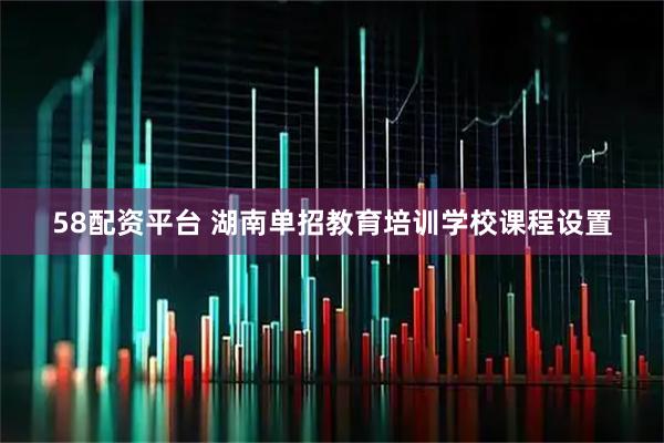 58配资平台 湖南单招教育培训学校课程设置