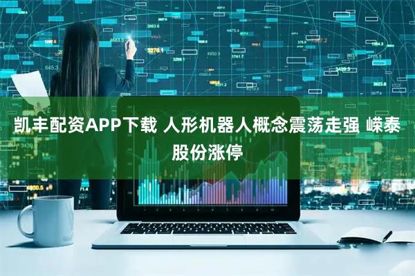 凯丰配资APP下载 人形机器人概念震荡走强 嵘泰股份涨停